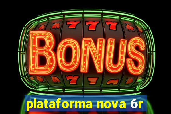 plataforma nova 6r